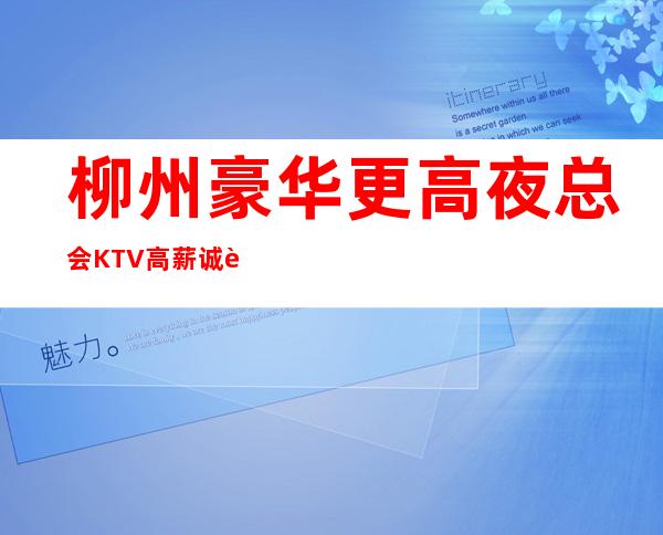 柳州豪华更高夜总会KTV高薪诚聘服务员，上班稳定，每天满房