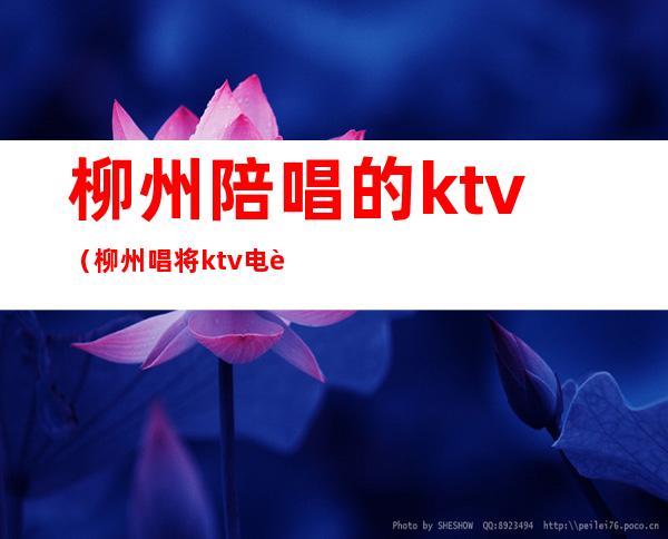 柳州陪唱的ktv（柳州唱将ktv电话）