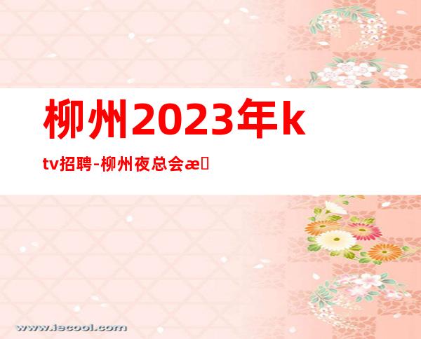 柳州2023年ktv招聘-柳州夜总会招聘员工无任务上班