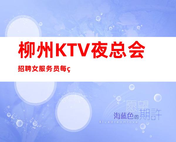 柳州KTV夜总会招聘女服务员每缺的出汗