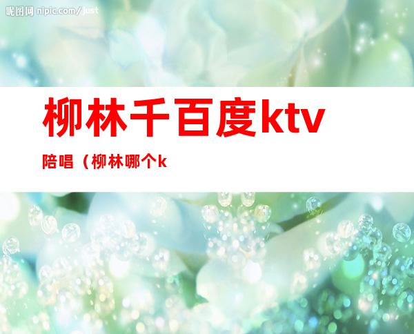 柳林千百度ktv陪唱（柳林哪个ktv有女孩）