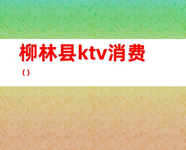 柳林县ktv消费（）