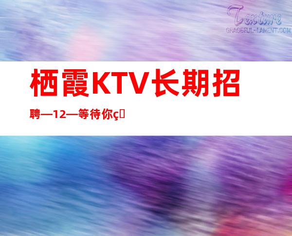 栖霞KTV长期招聘—12—等待你的到来