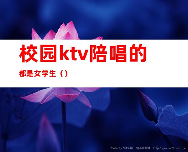 校园ktv陪唱的都是女学生（）