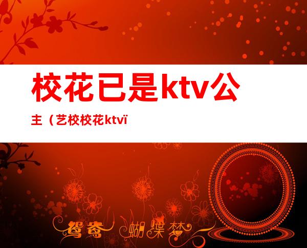 校花已是ktv公主（艺校校花ktv）