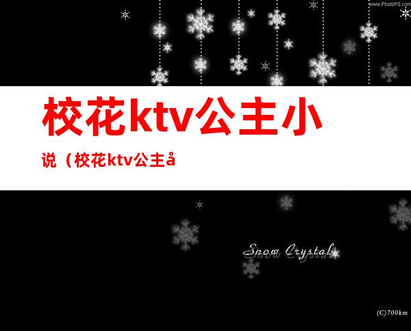 校花ktv公主小说（校花ktv公主小说合集）