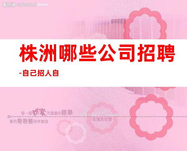 株洲哪些公司招聘-自己招人自己带-更高场所招聘