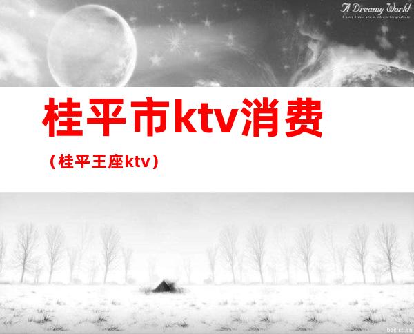 桂平市ktv消费（桂平王座ktv）