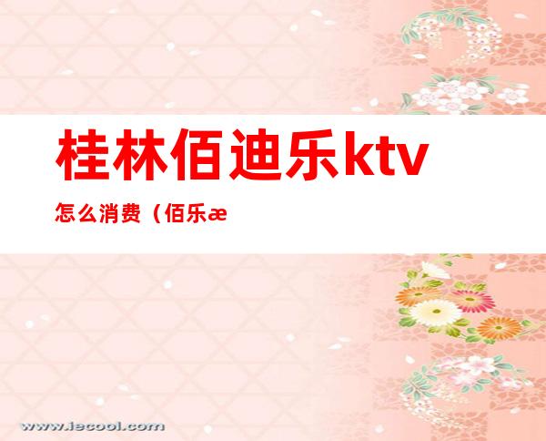 桂林佰迪乐ktv怎么消费（佰乐汇ktv怎么样）