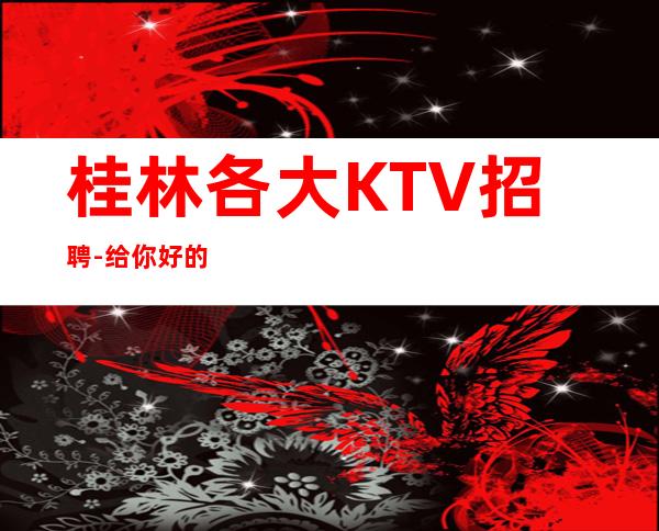 桂林各大KTV招聘-给你好的