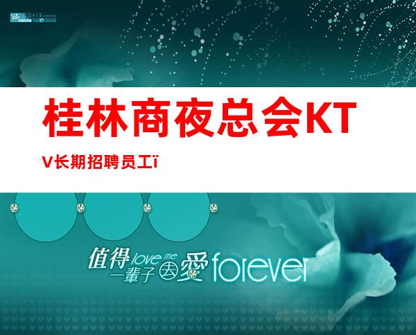 桂林商夜总会KTV长期招聘员工 ，客户多稳定，收入高无压力，无竞争