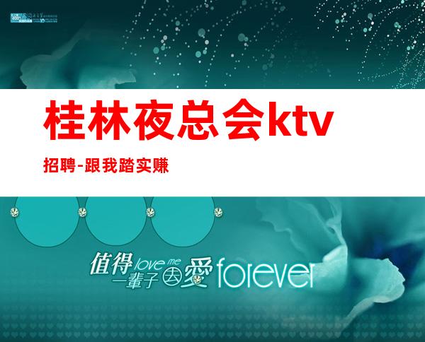 桂林夜总会ktv招聘-跟我踏实赚每天收入起步