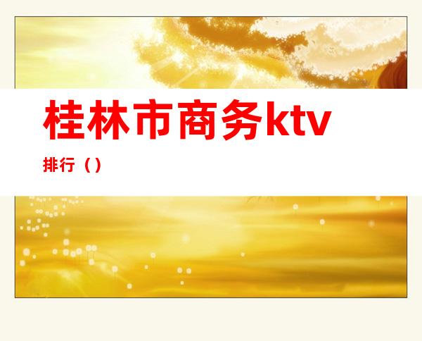 桂林市商务ktv排行（）