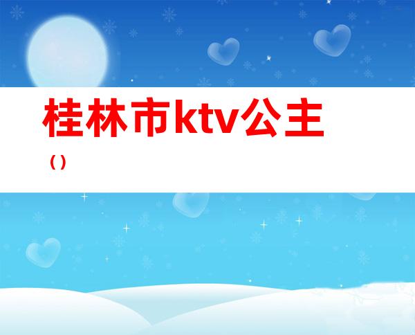 桂林市ktv公主（）