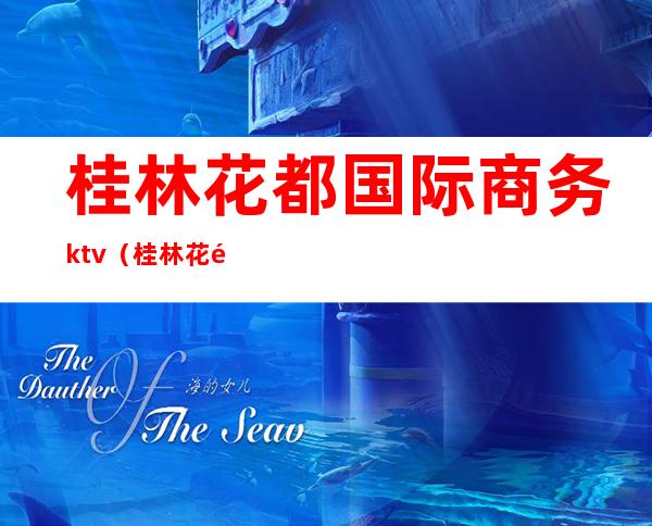 桂林花都国际商务ktv（桂林花都国际娱乐会所消费）