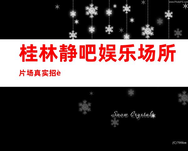 桂林静吧娱乐场所片场真实招聘-本地场所招聘哪里高？