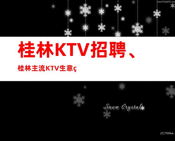 桂林KTV招聘、桂林主流KTV生意火爆没有太多要求来就上班