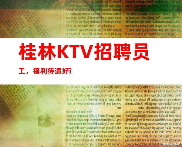 桂林KTV招聘员工，福利待遇好，不拖欠，可兼职无竞争