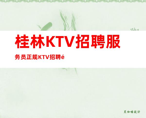 桂林KTV招聘服务员正规KTV招聘高回报高收入急需新人