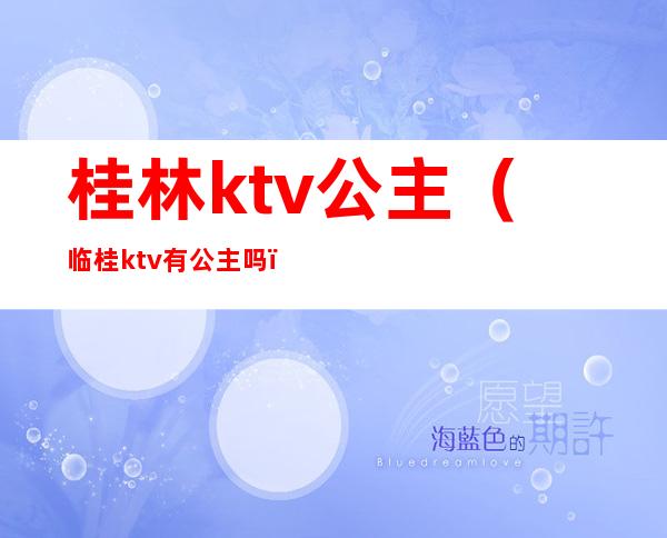 桂林ktv公主（临桂ktv有公主吗）