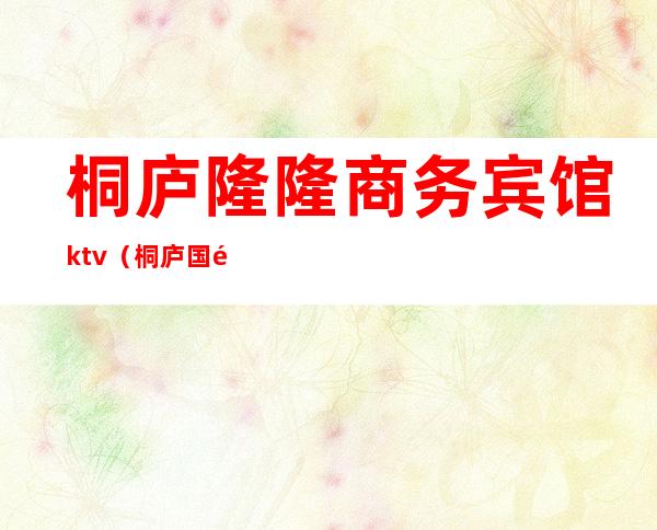 桐庐隆隆商务宾馆ktv（桐庐国际大酒店）