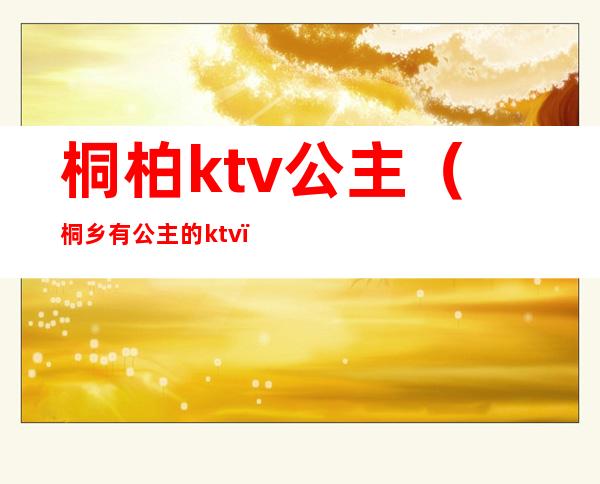 桐柏ktv公主（桐乡有公主的ktv）