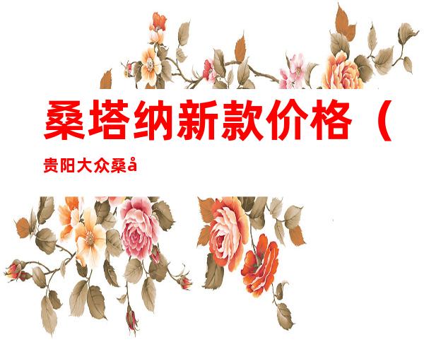 桑塔纳新款价格（贵阳大众桑塔纳新款价格）