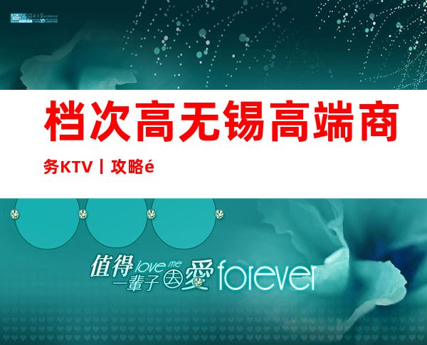 档次高无锡高端商务KTV丨攻略都有什么服务