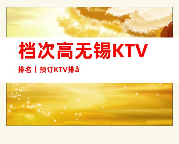 档次高无锡KTV排名丨预订KTV排名前十