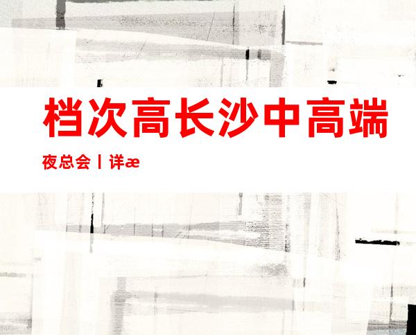 档次高长沙中高端夜总会丨详情值得玩耍的ktv