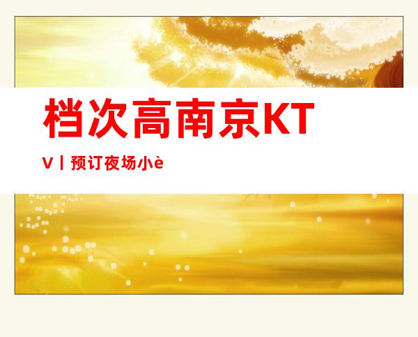 档次高﻿南京KTV丨预订夜场小费情况一览 – 南京江宁商务KTV