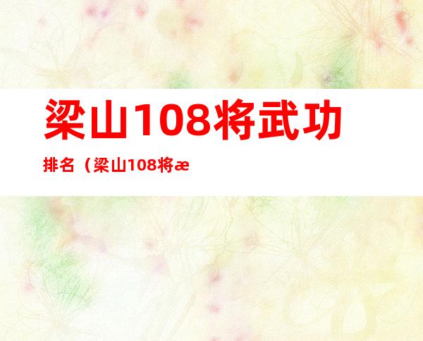 梁山108将武功排名（梁山108将武功排名公孙胜）