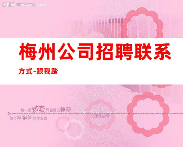 梅州公司招聘联系方式-跟我踏实赚