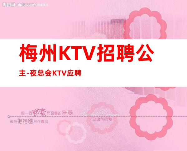 梅州KTV招聘公主-夜总会KTV应聘是做什么的