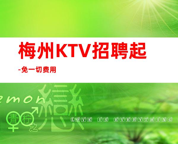 梅州KTV招聘起-免一切费用