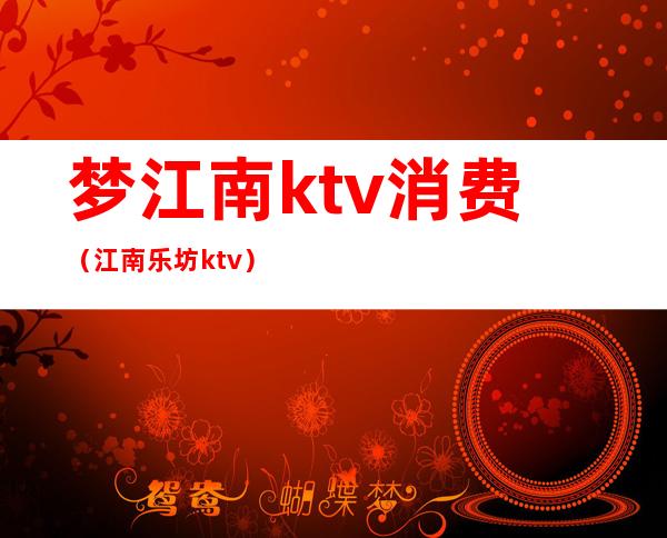 梦江南ktv消费（江南乐坊ktv）