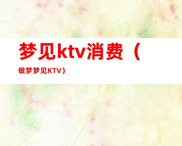 梦见ktv消费（做梦梦见KTV）