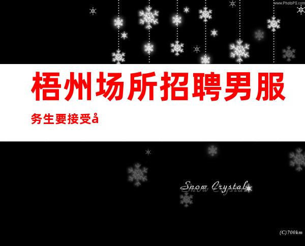 梧州场所招聘男服务生=要接受别人善意的提醒