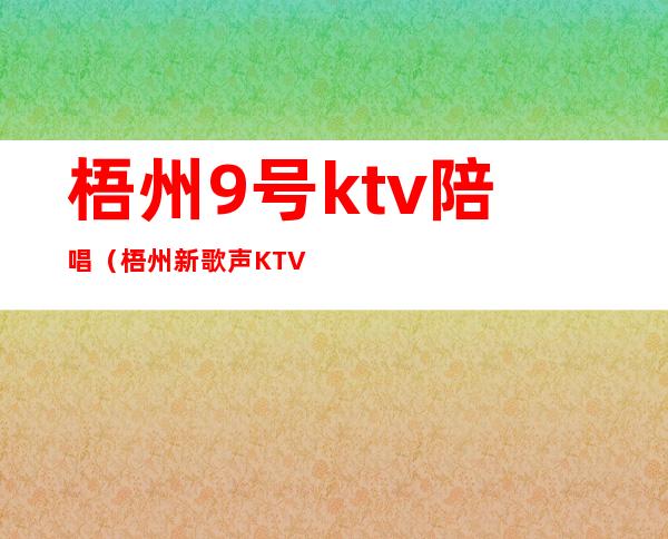 梧州9号ktv陪唱（梧州新歌声KTV）