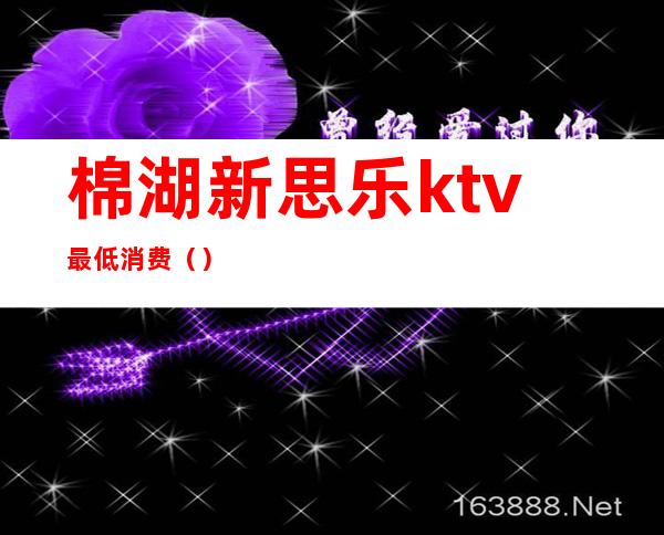 棉湖新思乐ktv最低消费（）