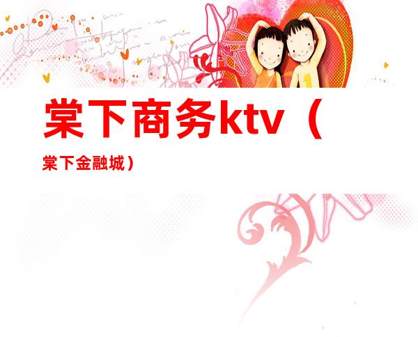 棠下商务ktv（棠下金融城）