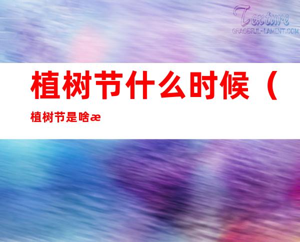 植树节什么时候（植树节是啥时候?）