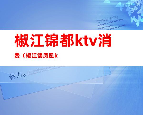 椒江锦都ktv消费（椒江锦凤凰ktv电话号码）