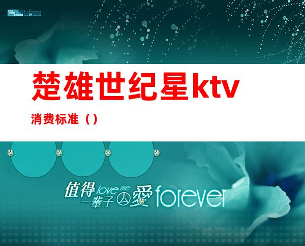 楚雄世纪星ktv消费标准（）