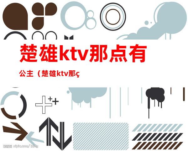 楚雄ktv那点有公主（楚雄ktv那点有公主服务）