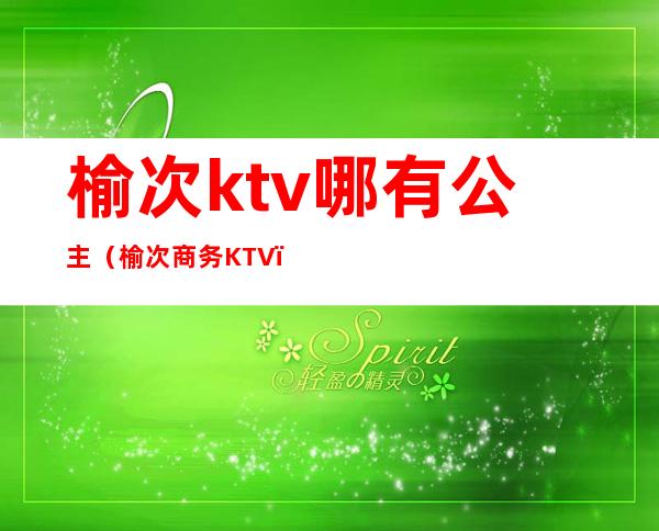 榆次ktv哪有公主（榆次商务KTV）