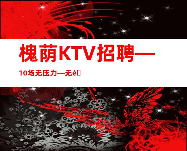 槐荫KTV招聘—10/场无压力—无需经验