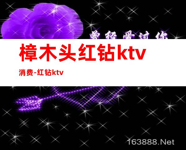 樟木头红钻ktv消费-红钻ktv...?