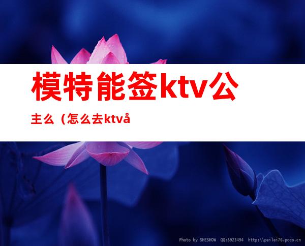 模特能签ktv公主么（怎么去ktv应聘公主）