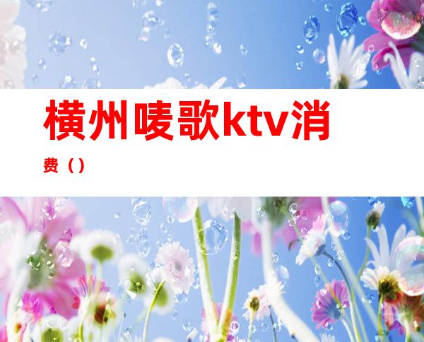 横州唛歌ktv消费（）